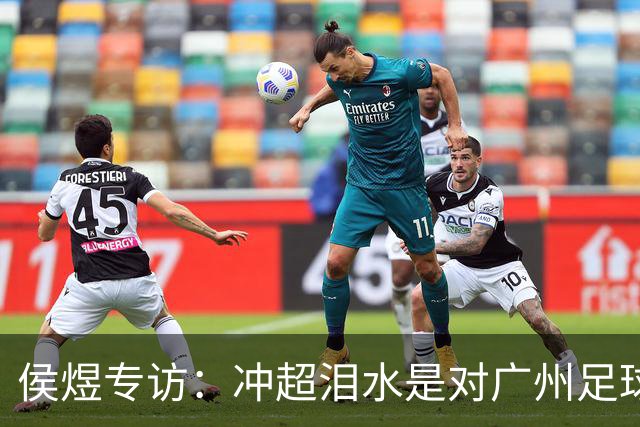 侯煜专访：冲超泪水是对广州足球的感怀与坚守