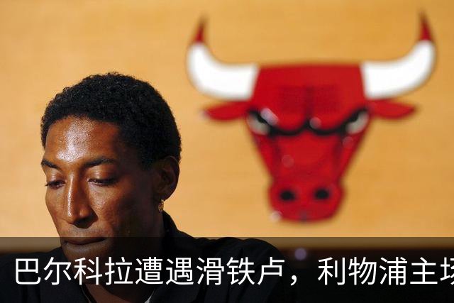 巴尔科拉遭遇滑铁卢，利物浦主场苦吞曼城之败