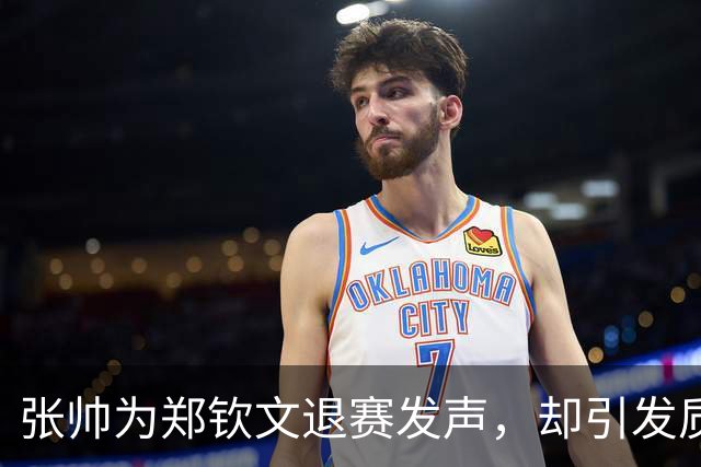 张帅为郑钦文退赛发声，却引发质疑与争议