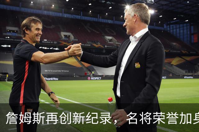 詹姆斯再创新纪录，名将荣誉加身 校长舆论再现传奇