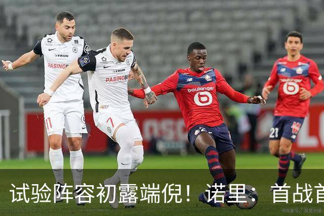 试验阵容初露端倪！诺里：首战首发不必过度解读，重在组合探索